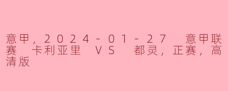 2024年1月27日的意甲联赛中，卡利亚里对阵都灵的比赛信息是什么样的？